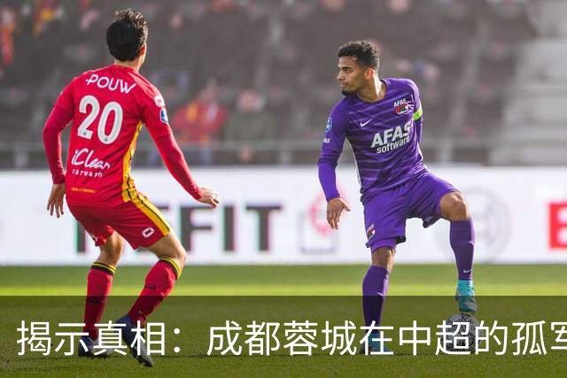 揭示真相：成都蓉城在中超的孤军奋战