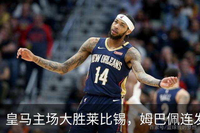 皇马主场大胜莱比锡，姆巴佩连发四球冲击巴萨