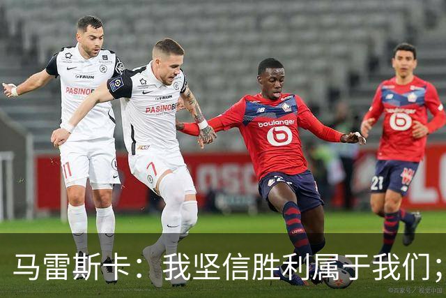 马雷斯卡：我坚信胜利属于我们；首发11人组合仍在探索中